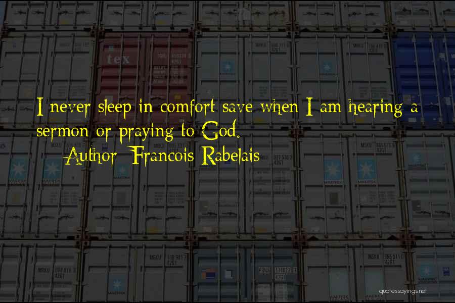 Francois Rabelais Quotes: I Never Sleep In Comfort Save When I Am Hearing A Sermon Or Praying To God.