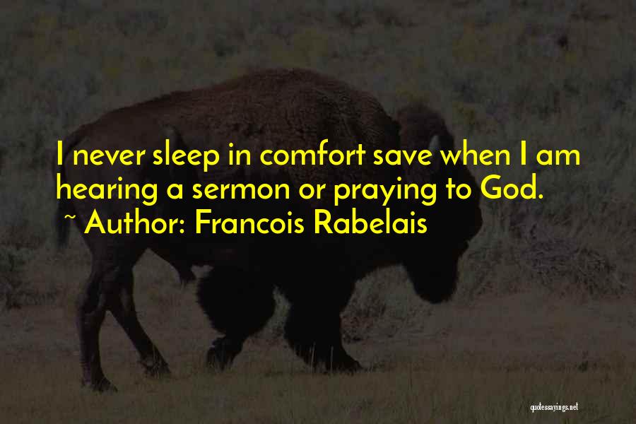 Francois Rabelais Quotes: I Never Sleep In Comfort Save When I Am Hearing A Sermon Or Praying To God.