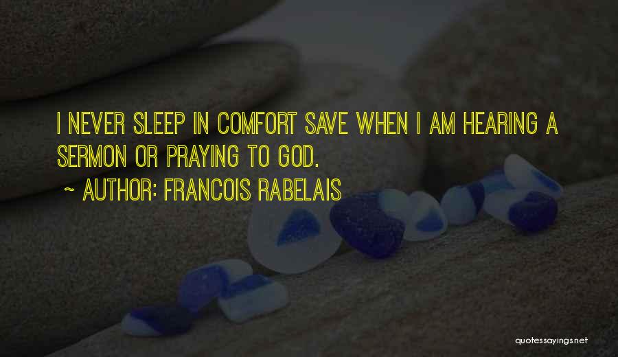 Francois Rabelais Quotes: I Never Sleep In Comfort Save When I Am Hearing A Sermon Or Praying To God.