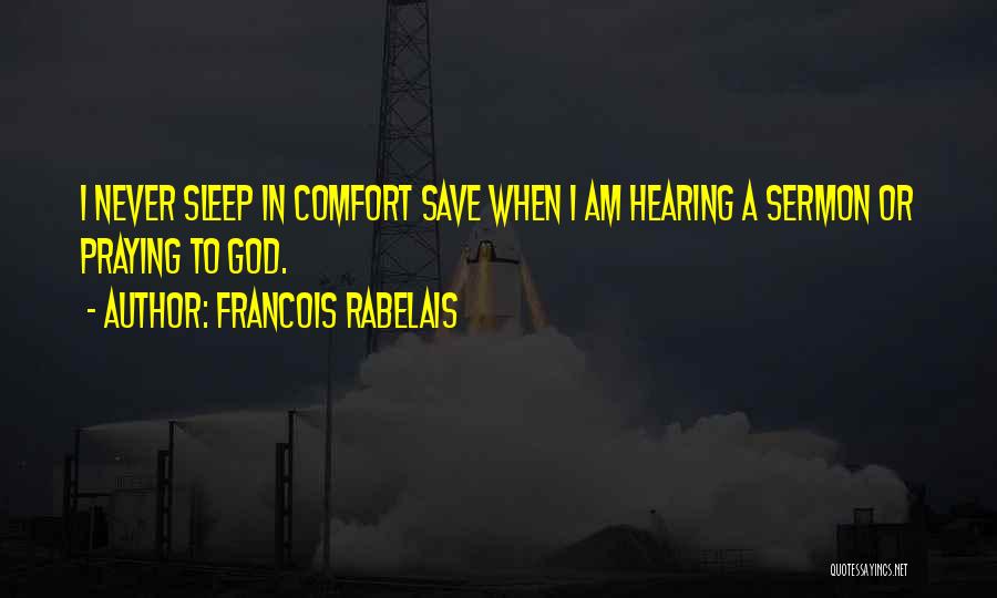 Francois Rabelais Quotes: I Never Sleep In Comfort Save When I Am Hearing A Sermon Or Praying To God.