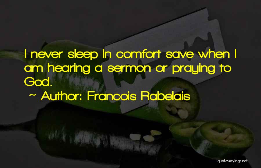 Francois Rabelais Quotes: I Never Sleep In Comfort Save When I Am Hearing A Sermon Or Praying To God.