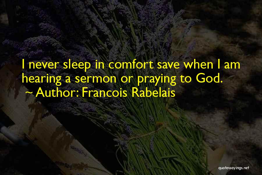 Francois Rabelais Quotes: I Never Sleep In Comfort Save When I Am Hearing A Sermon Or Praying To God.