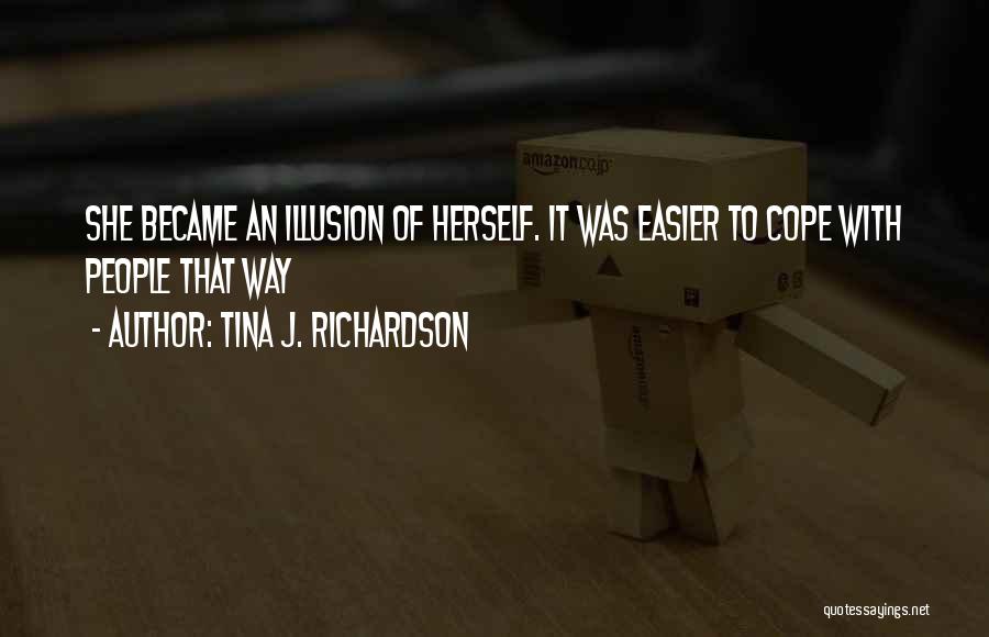 Tina J. Richardson Quotes: She Became An Illusion Of Herself. It Was Easier To Cope With People That Way