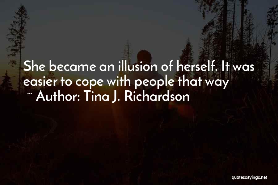 Tina J. Richardson Quotes: She Became An Illusion Of Herself. It Was Easier To Cope With People That Way