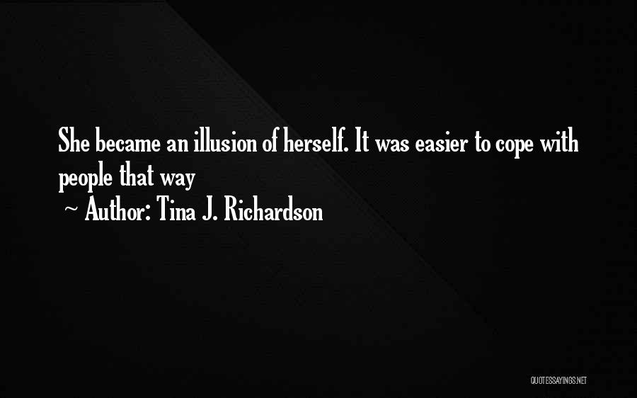 Tina J. Richardson Quotes: She Became An Illusion Of Herself. It Was Easier To Cope With People That Way