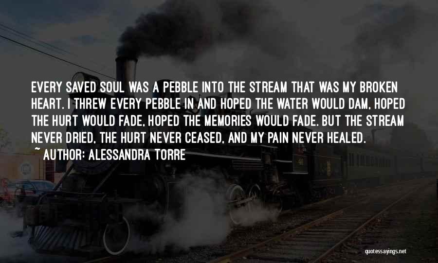 Alessandra Torre Quotes: Every Saved Soul Was A Pebble Into The Stream That Was My Broken Heart. I Threw Every Pebble In And