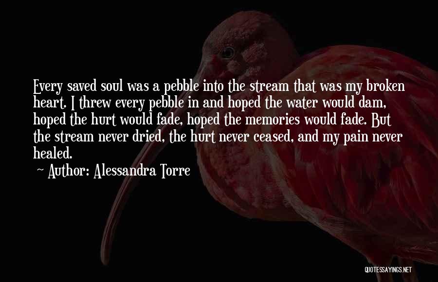 Alessandra Torre Quotes: Every Saved Soul Was A Pebble Into The Stream That Was My Broken Heart. I Threw Every Pebble In And