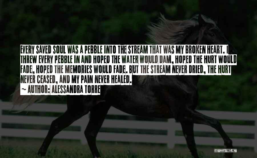 Alessandra Torre Quotes: Every Saved Soul Was A Pebble Into The Stream That Was My Broken Heart. I Threw Every Pebble In And