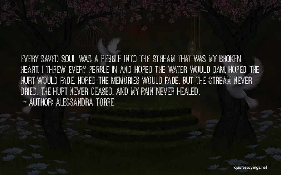 Alessandra Torre Quotes: Every Saved Soul Was A Pebble Into The Stream That Was My Broken Heart. I Threw Every Pebble In And