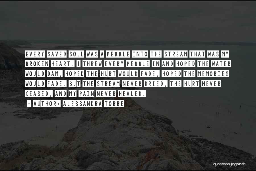 Alessandra Torre Quotes: Every Saved Soul Was A Pebble Into The Stream That Was My Broken Heart. I Threw Every Pebble In And