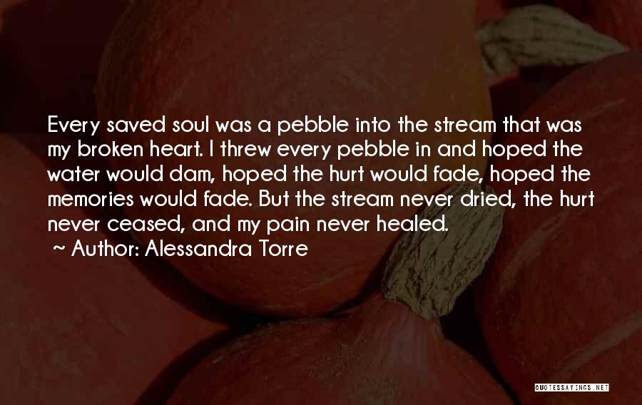 Alessandra Torre Quotes: Every Saved Soul Was A Pebble Into The Stream That Was My Broken Heart. I Threw Every Pebble In And