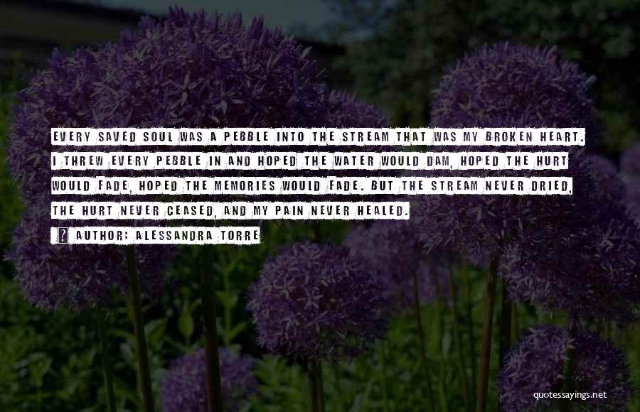 Alessandra Torre Quotes: Every Saved Soul Was A Pebble Into The Stream That Was My Broken Heart. I Threw Every Pebble In And