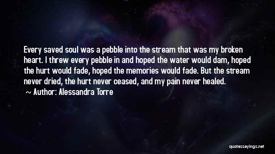 Alessandra Torre Quotes: Every Saved Soul Was A Pebble Into The Stream That Was My Broken Heart. I Threw Every Pebble In And