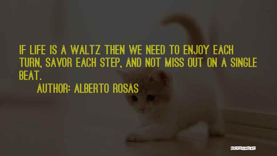 Alberto Rosas Quotes: If Life Is A Waltz Then We Need To Enjoy Each Turn, Savor Each Step, And Not Miss Out On