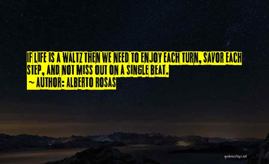 Alberto Rosas Quotes: If Life Is A Waltz Then We Need To Enjoy Each Turn, Savor Each Step, And Not Miss Out On