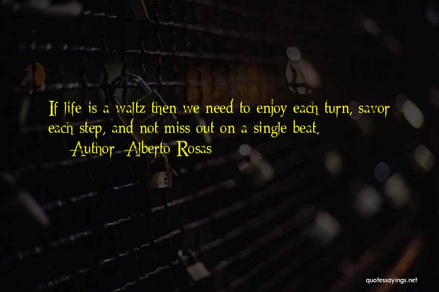 Alberto Rosas Quotes: If Life Is A Waltz Then We Need To Enjoy Each Turn, Savor Each Step, And Not Miss Out On