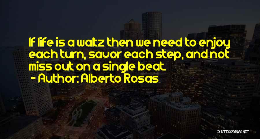 Alberto Rosas Quotes: If Life Is A Waltz Then We Need To Enjoy Each Turn, Savor Each Step, And Not Miss Out On