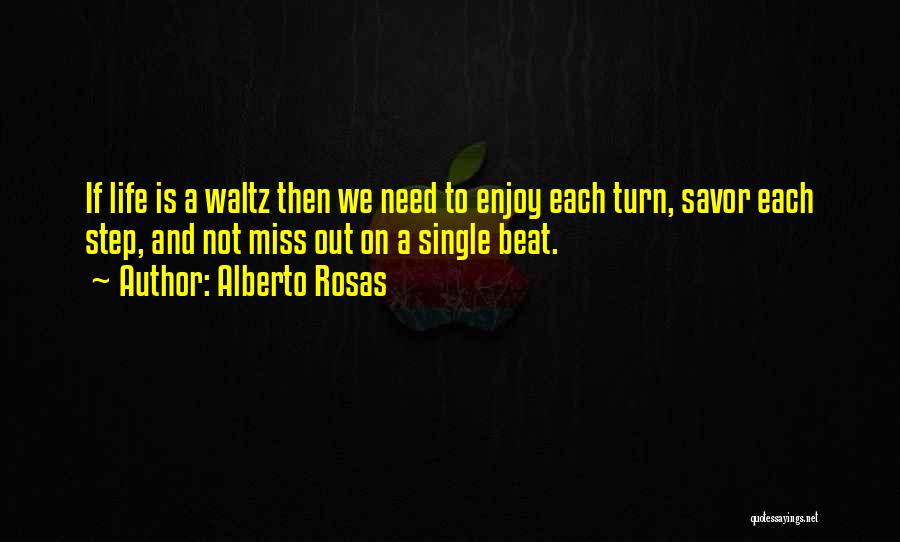 Alberto Rosas Quotes: If Life Is A Waltz Then We Need To Enjoy Each Turn, Savor Each Step, And Not Miss Out On