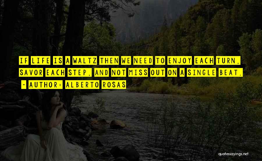 Alberto Rosas Quotes: If Life Is A Waltz Then We Need To Enjoy Each Turn, Savor Each Step, And Not Miss Out On