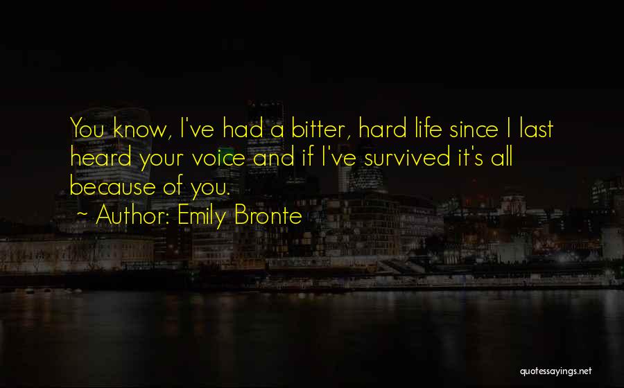 Emily Bronte Quotes: You Know, I've Had A Bitter, Hard Life Since I Last Heard Your Voice And If I've Survived It's All