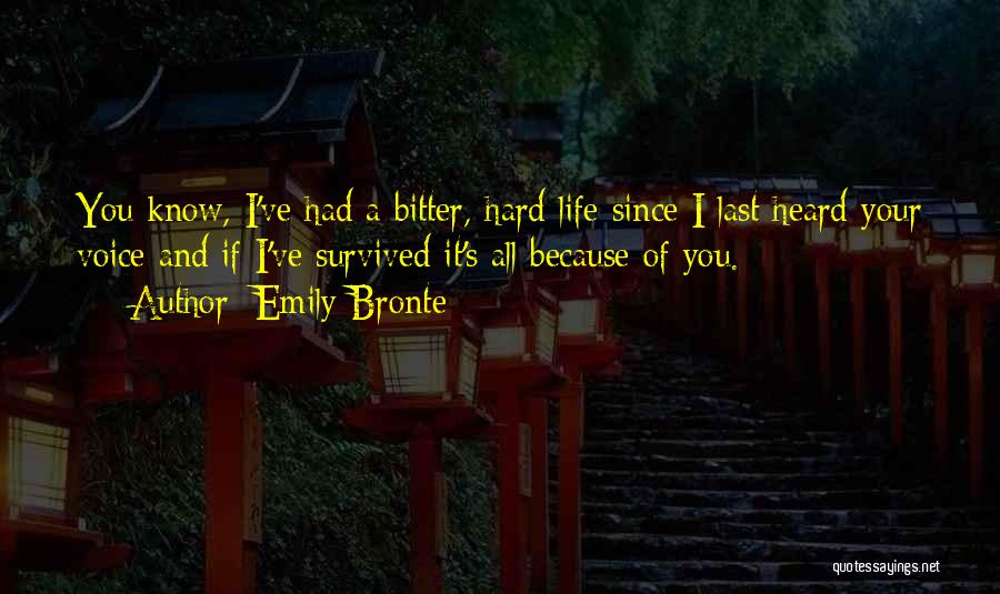 Emily Bronte Quotes: You Know, I've Had A Bitter, Hard Life Since I Last Heard Your Voice And If I've Survived It's All