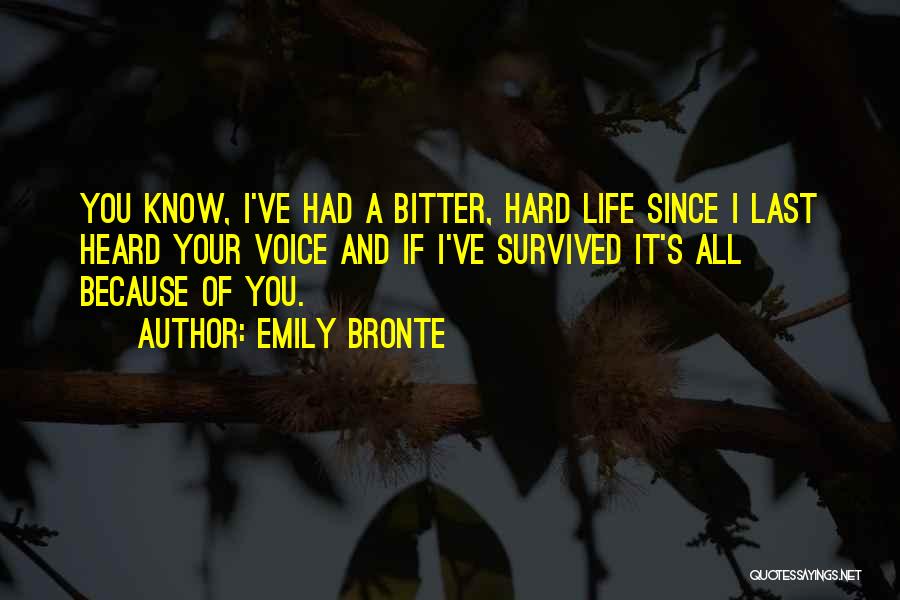 Emily Bronte Quotes: You Know, I've Had A Bitter, Hard Life Since I Last Heard Your Voice And If I've Survived It's All