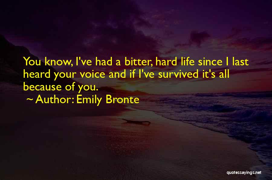 Emily Bronte Quotes: You Know, I've Had A Bitter, Hard Life Since I Last Heard Your Voice And If I've Survived It's All