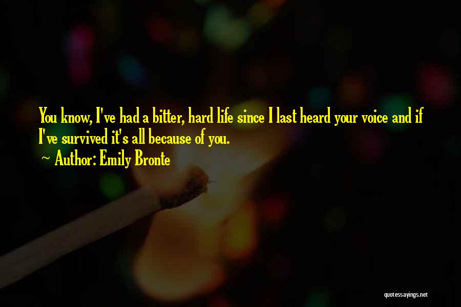 Emily Bronte Quotes: You Know, I've Had A Bitter, Hard Life Since I Last Heard Your Voice And If I've Survived It's All