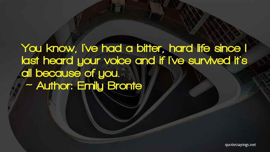 Emily Bronte Quotes: You Know, I've Had A Bitter, Hard Life Since I Last Heard Your Voice And If I've Survived It's All