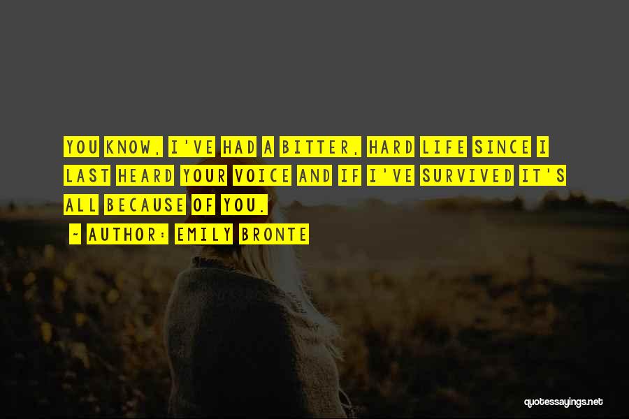 Emily Bronte Quotes: You Know, I've Had A Bitter, Hard Life Since I Last Heard Your Voice And If I've Survived It's All