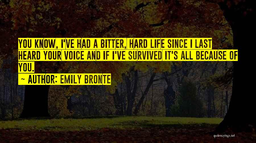 Emily Bronte Quotes: You Know, I've Had A Bitter, Hard Life Since I Last Heard Your Voice And If I've Survived It's All
