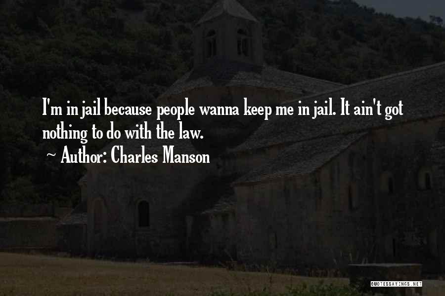Charles Manson Quotes: I'm In Jail Because People Wanna Keep Me In Jail. It Ain't Got Nothing To Do With The Law.