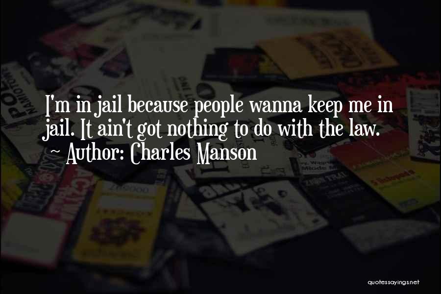 Charles Manson Quotes: I'm In Jail Because People Wanna Keep Me In Jail. It Ain't Got Nothing To Do With The Law.
