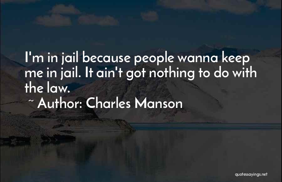 Charles Manson Quotes: I'm In Jail Because People Wanna Keep Me In Jail. It Ain't Got Nothing To Do With The Law.