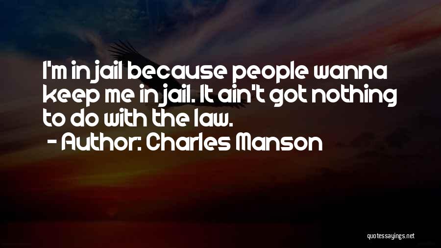 Charles Manson Quotes: I'm In Jail Because People Wanna Keep Me In Jail. It Ain't Got Nothing To Do With The Law.