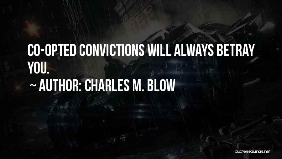 Charles M. Blow Quotes: Co-opted Convictions Will Always Betray You.
