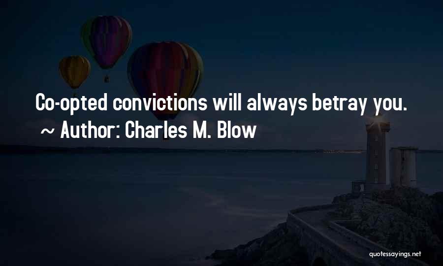 Charles M. Blow Quotes: Co-opted Convictions Will Always Betray You.
