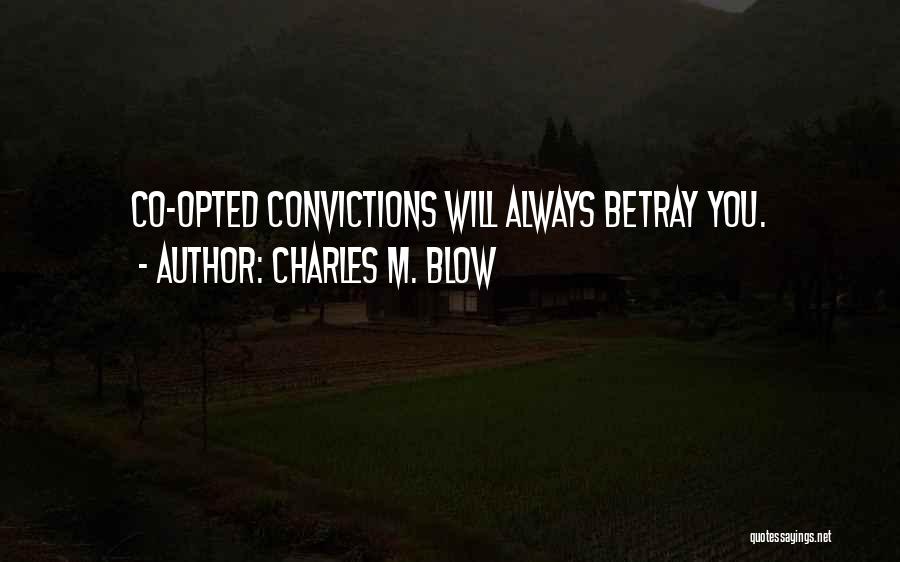 Charles M. Blow Quotes: Co-opted Convictions Will Always Betray You.