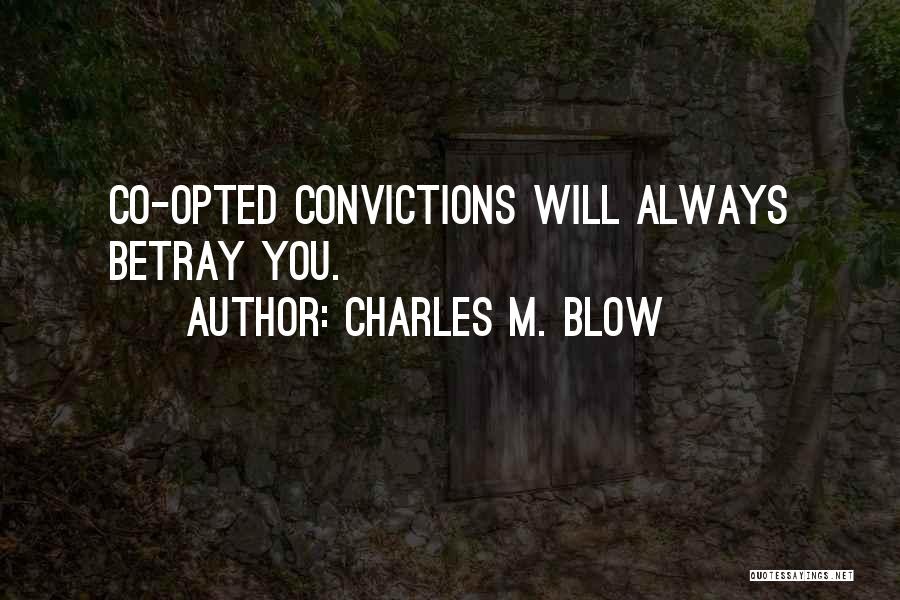 Charles M. Blow Quotes: Co-opted Convictions Will Always Betray You.