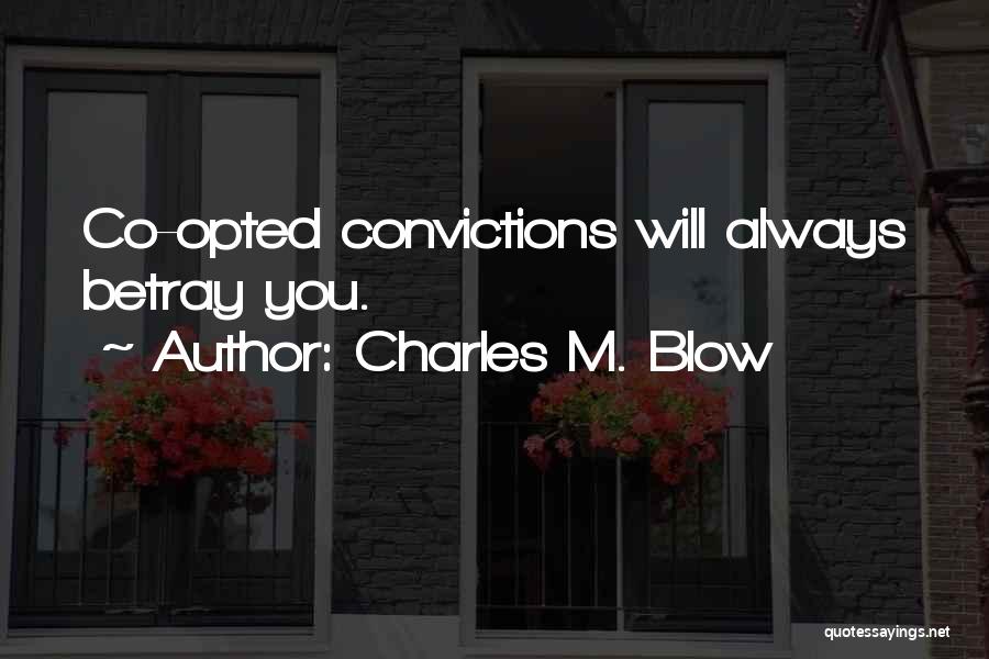 Charles M. Blow Quotes: Co-opted Convictions Will Always Betray You.