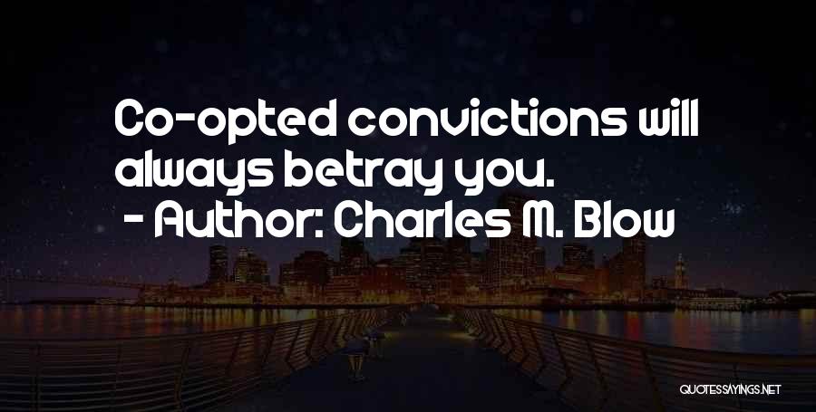 Charles M. Blow Quotes: Co-opted Convictions Will Always Betray You.