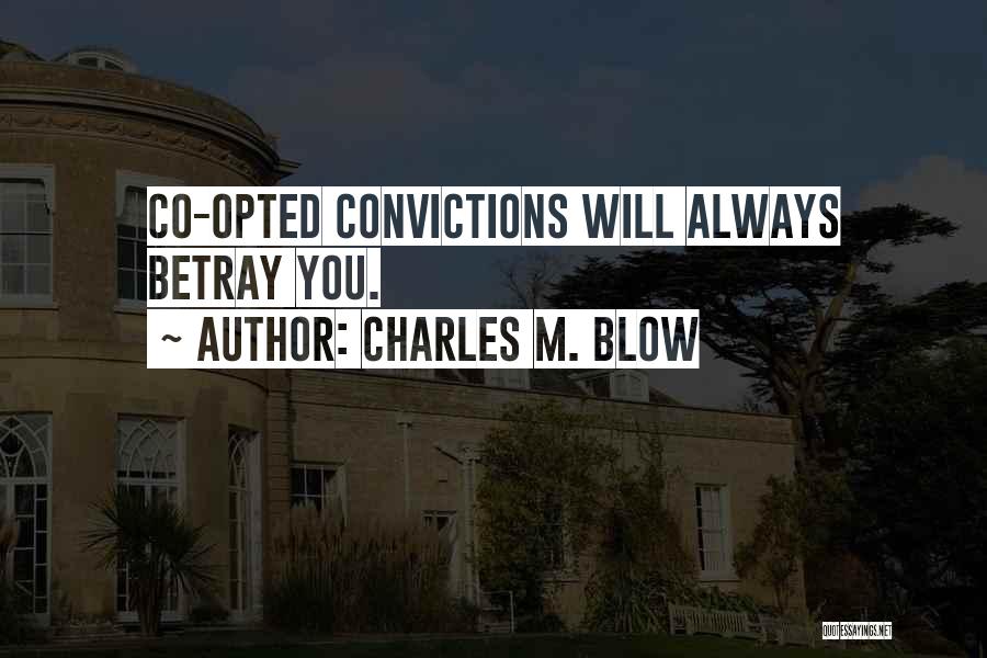 Charles M. Blow Quotes: Co-opted Convictions Will Always Betray You.