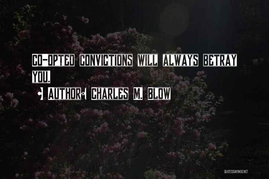 Charles M. Blow Quotes: Co-opted Convictions Will Always Betray You.