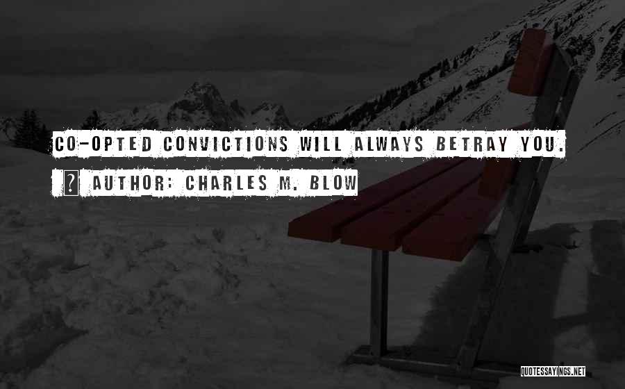 Charles M. Blow Quotes: Co-opted Convictions Will Always Betray You.