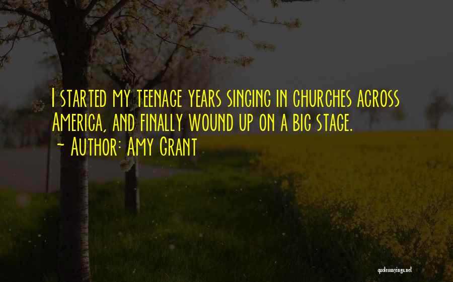 Amy Grant Quotes: I Started My Teenage Years Singing In Churches Across America, And Finally Wound Up On A Big Stage.