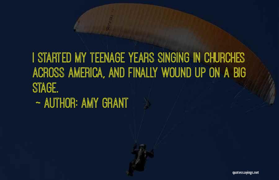 Amy Grant Quotes: I Started My Teenage Years Singing In Churches Across America, And Finally Wound Up On A Big Stage.