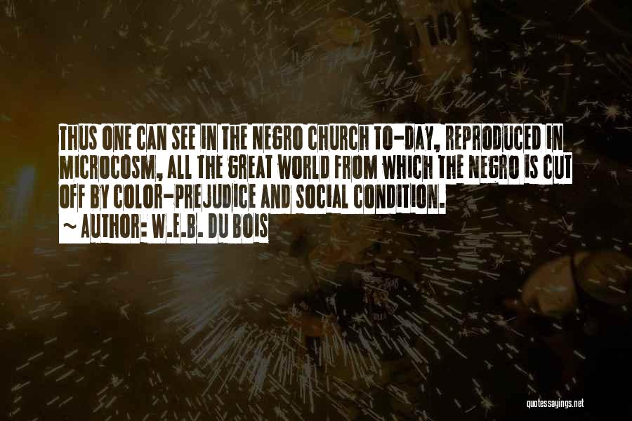 W.E.B. Du Bois Quotes: Thus One Can See In The Negro Church To-day, Reproduced In Microcosm, All The Great World From Which The Negro