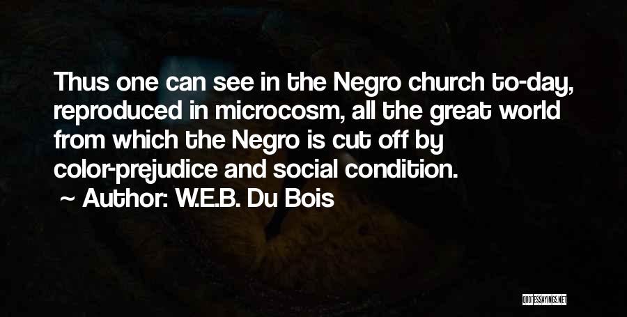 W.E.B. Du Bois Quotes: Thus One Can See In The Negro Church To-day, Reproduced In Microcosm, All The Great World From Which The Negro