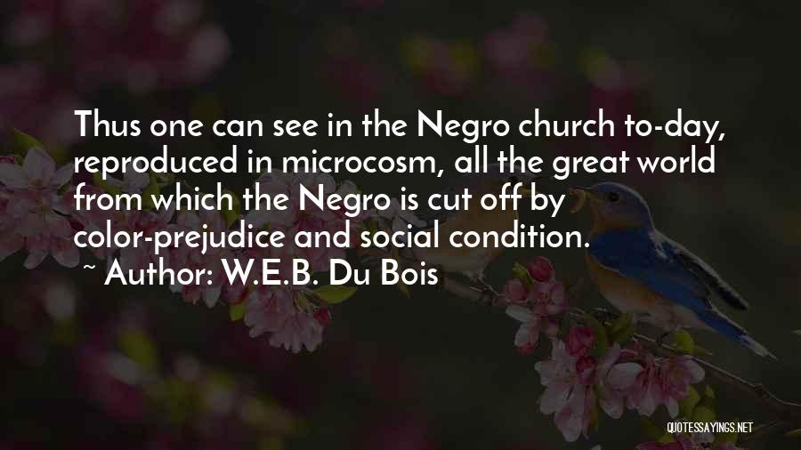 W.E.B. Du Bois Quotes: Thus One Can See In The Negro Church To-day, Reproduced In Microcosm, All The Great World From Which The Negro