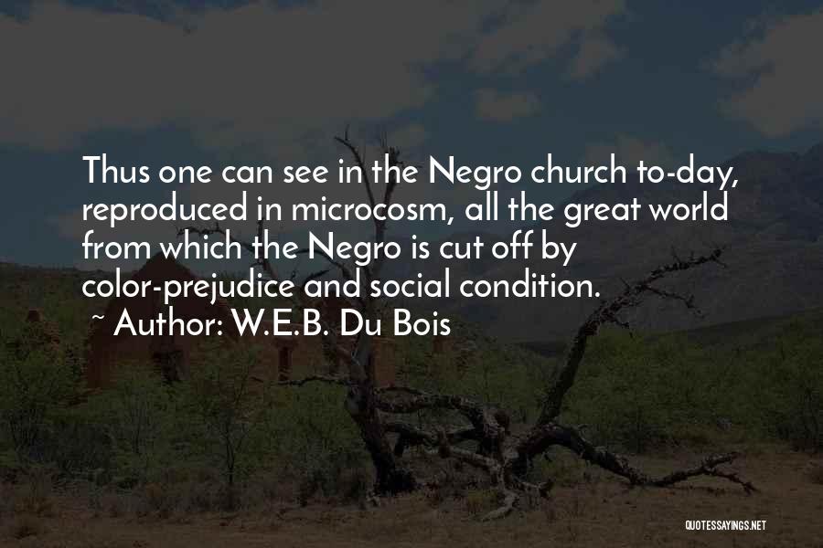 W.E.B. Du Bois Quotes: Thus One Can See In The Negro Church To-day, Reproduced In Microcosm, All The Great World From Which The Negro